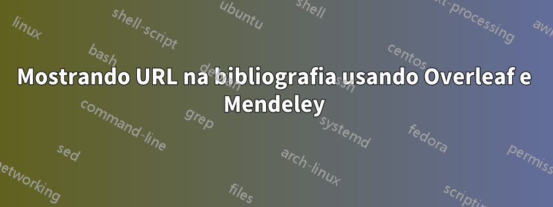 Mostrando URL na bibliografia usando Overleaf e Mendeley