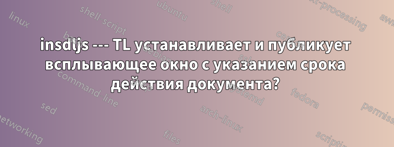 insdljs --- TL устанавливает и публикует всплывающее окно с указанием срока действия документа?