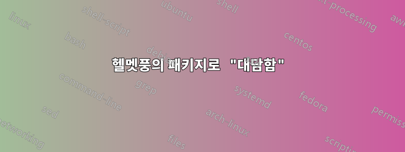헬멧풍의 패키지로 "대담함"