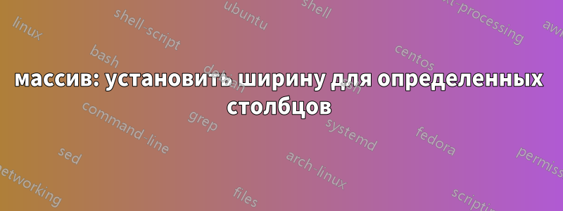 массив: установить ширину для определенных столбцов