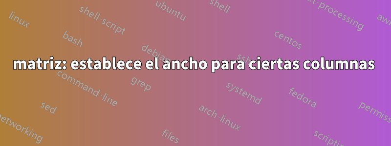 matriz: establece el ancho para ciertas columnas