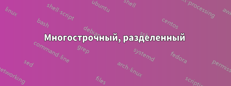 Многострочный, разделенный
