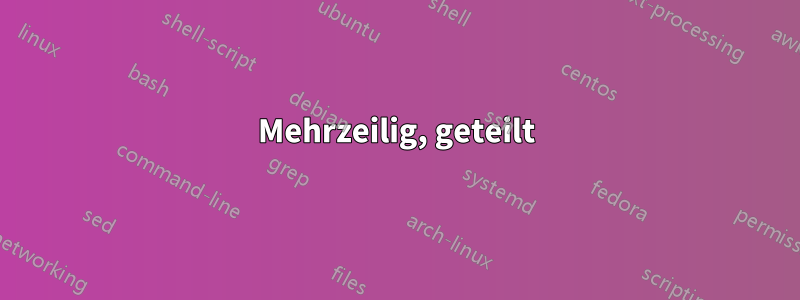 Mehrzeilig, geteilt