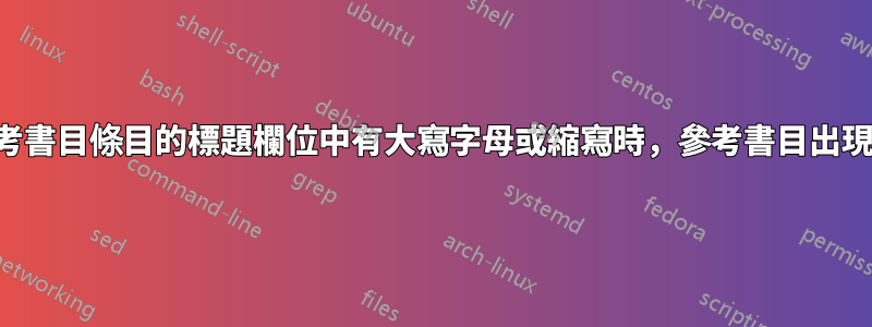 當參考書目條目的標題欄位中有大寫字母或縮寫時，參考書目出現問題