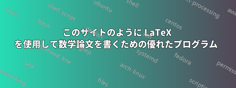 このサイトのように LaTeX を使用して数学論文を書くための優れたプログラム 