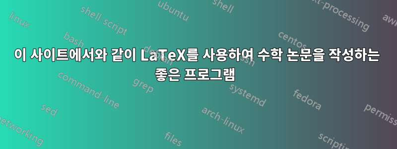 이 사이트에서와 같이 LaTeX를 사용하여 수학 논문을 작성하는 좋은 프로그램 