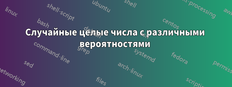 Случайные целые числа с различными вероятностями