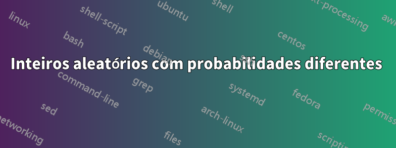 Inteiros aleatórios com probabilidades diferentes