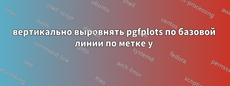 вертикально выровнять pgfplots по базовой линии по метке y