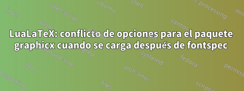 LuaLaTeX: conflicto de opciones para el paquete graphicx cuando se carga después de fontspec