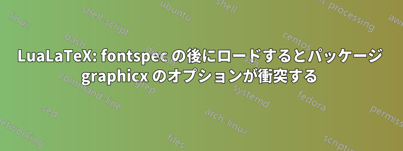 LuaLaTeX: fontspec の後にロードするとパッケージ graphicx のオプションが衝突する