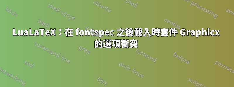 LuaLaTeX：在 fontspec 之後載入時套件 Graphicx 的選項衝突