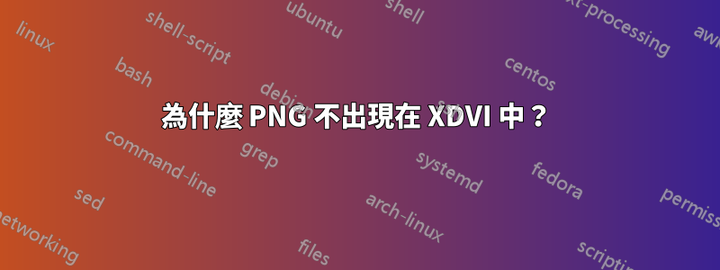 為什麼 PNG 不出現在 XDVI 中？
