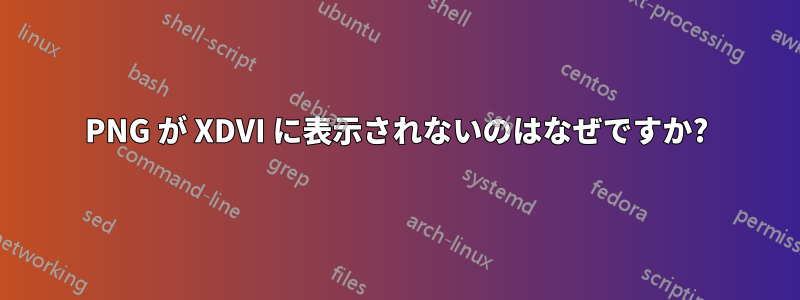 PNG が XDVI に表示されないのはなぜですか?