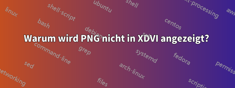 Warum wird PNG nicht in XDVI angezeigt?