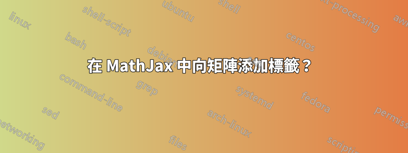 在 MathJax 中向矩陣添加標籤？ 