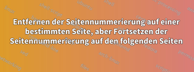 Entfernen der Seitennummerierung auf einer bestimmten Seite, aber Fortsetzen der Seitennummerierung auf den folgenden Seiten