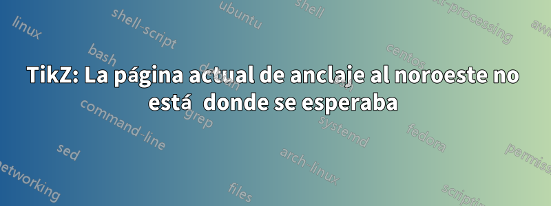 TikZ: La página actual de anclaje al noroeste no está donde se esperaba