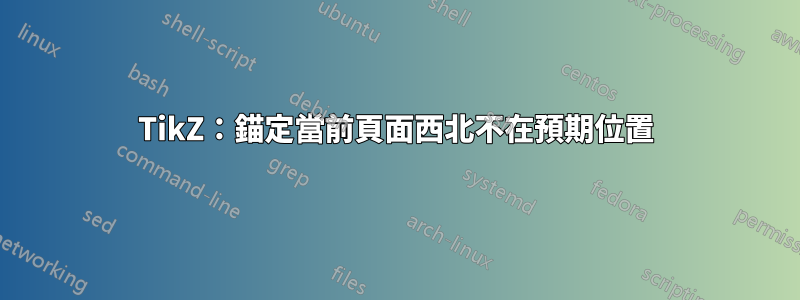 TikZ：錨定當前頁面西北不在預期位置