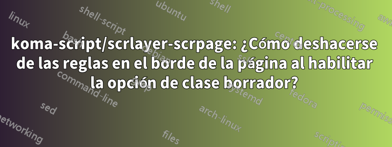 koma-script/scrlayer-scrpage: ¿Cómo deshacerse de las reglas en el borde de la página al habilitar la opción de clase borrador?