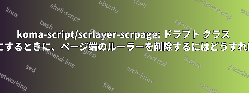 koma-script/scrlayer-scrpage: ドラフト クラス オプションを有効にするときに、ページ端のルーラーを削除するにはどうすればよいでしょうか?