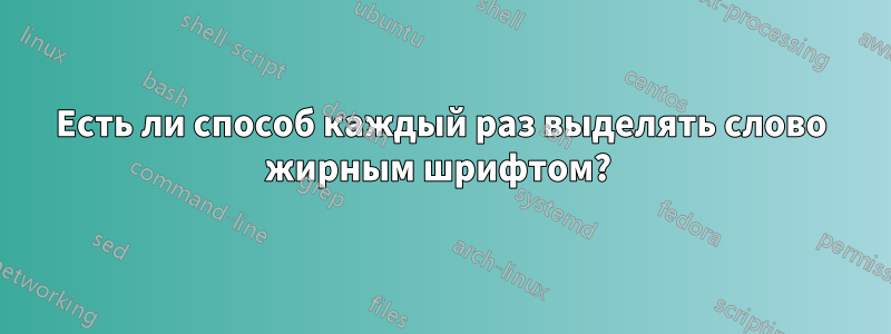 Есть ли способ каждый раз выделять слово жирным шрифтом? 