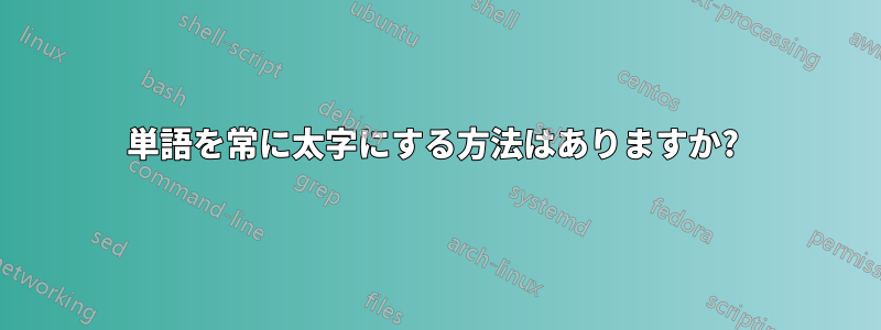 単語を常に太字にする方法はありますか? 