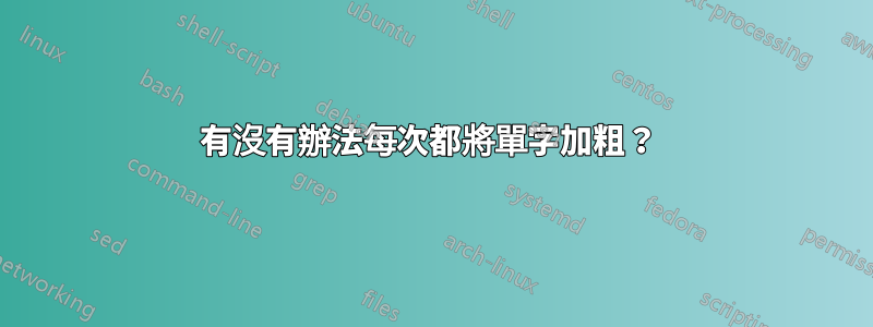 有沒有辦法每次都將單字加粗？ 