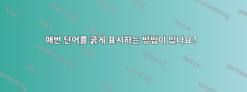 매번 단어를 굵게 표시하는 방법이 있나요? 