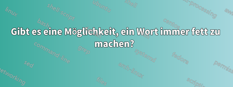 Gibt es eine Möglichkeit, ein Wort immer fett zu machen? 