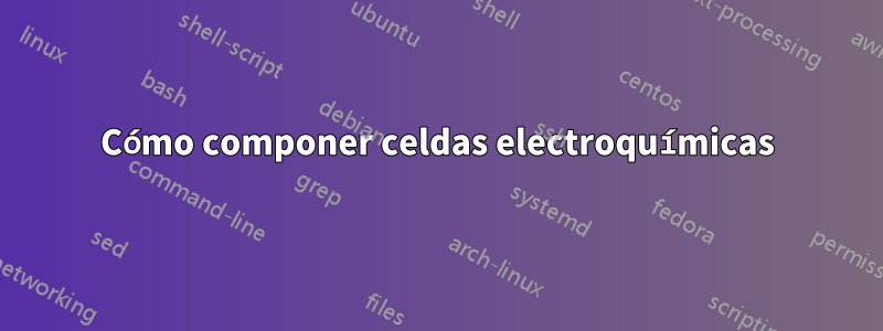 Cómo componer celdas electroquímicas