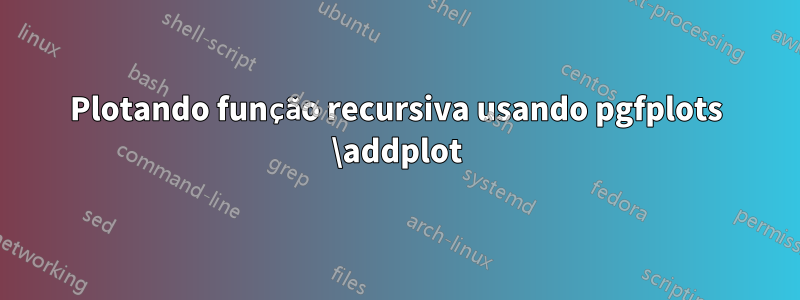 Plotando função recursiva usando pgfplots \addplot