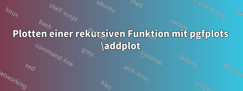Plotten einer rekursiven Funktion mit pgfplots \addplot