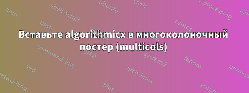 Вставьте algorithmicx в многоколоночный постер (multicols)