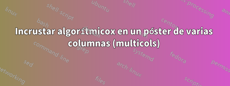 Incrustar algorítmicox en un póster de varias columnas (multicols)