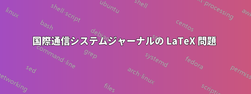 国際通信システムジャーナルの LaTeX 問題