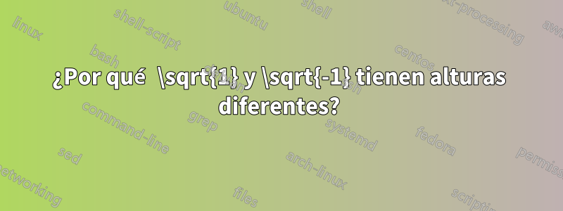 ¿Por qué \sqrt{1} y \sqrt{-1} tienen alturas diferentes?