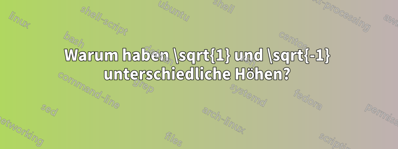 Warum haben \sqrt{1} und \sqrt{-1} unterschiedliche Höhen?