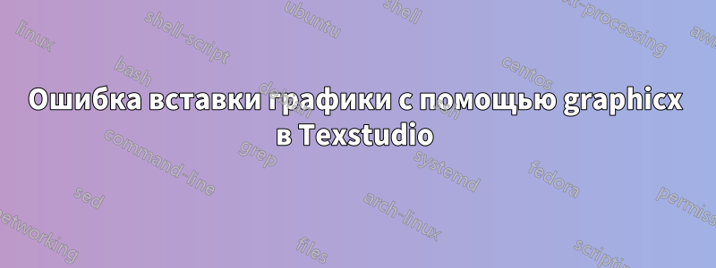Ошибка вставки графики с помощью graphicx в Texstudio