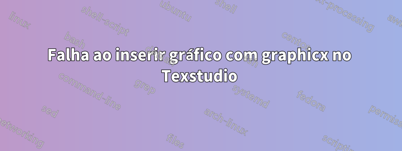 Falha ao inserir gráfico com graphicx no Texstudio