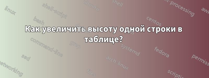 Как увеличить высоту одной строки в таблице?