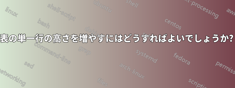表の単一行の高さを増やすにはどうすればよいでしょうか?