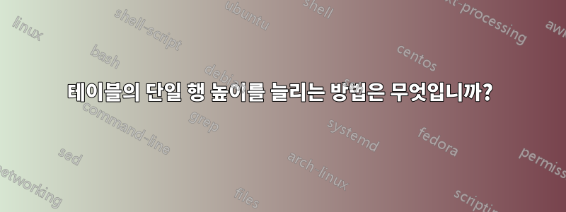 테이블의 단일 행 높이를 늘리는 방법은 무엇입니까?