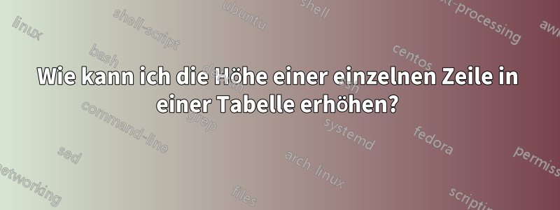 Wie kann ich die Höhe einer einzelnen Zeile in einer Tabelle erhöhen?
