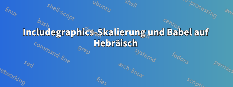 Includegraphics-Skalierung und Babel auf Hebräisch