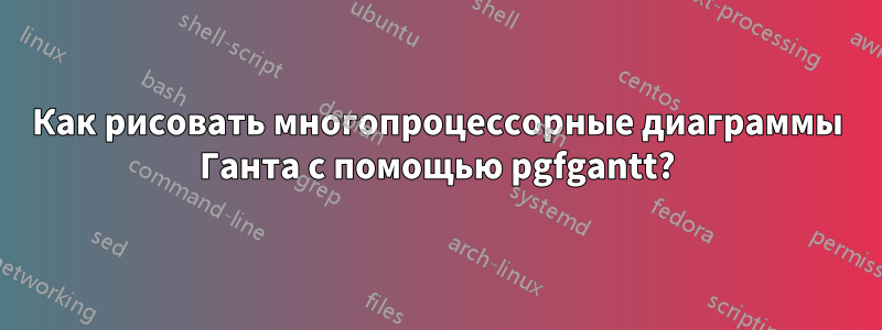 Как рисовать многопроцессорные диаграммы Ганта с помощью pgfgantt?