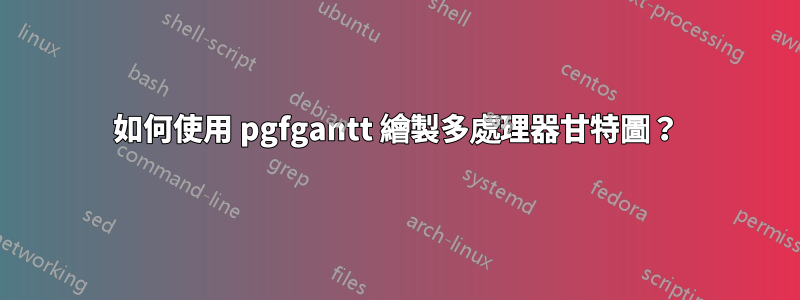 如何使用 pgfgantt 繪製多處理器甘特圖？