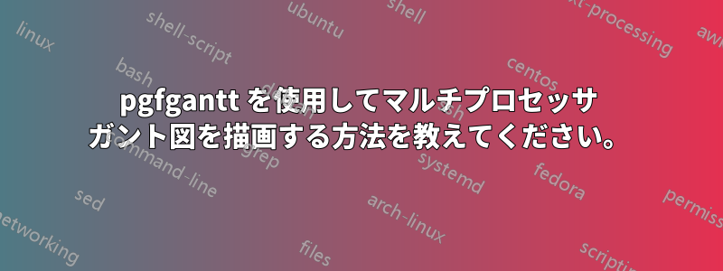 pgfgantt を使用してマルチプロセッサ ガント図を描画する方法を教えてください。