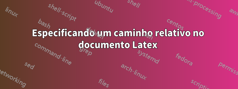 Especificando um caminho relativo no documento Latex