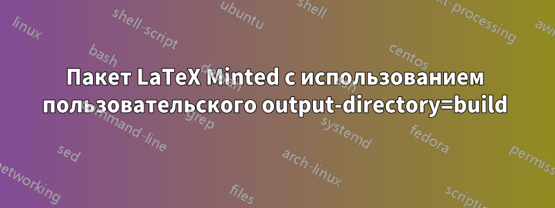 Пакет LaTeX Minted с использованием пользовательского output-directory=build